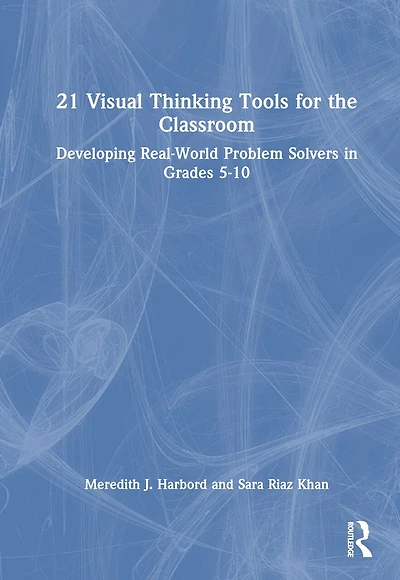 21 Visual Thinking Tools for the Classroom: Developing Real-World Problem Solvers Grades 5-10