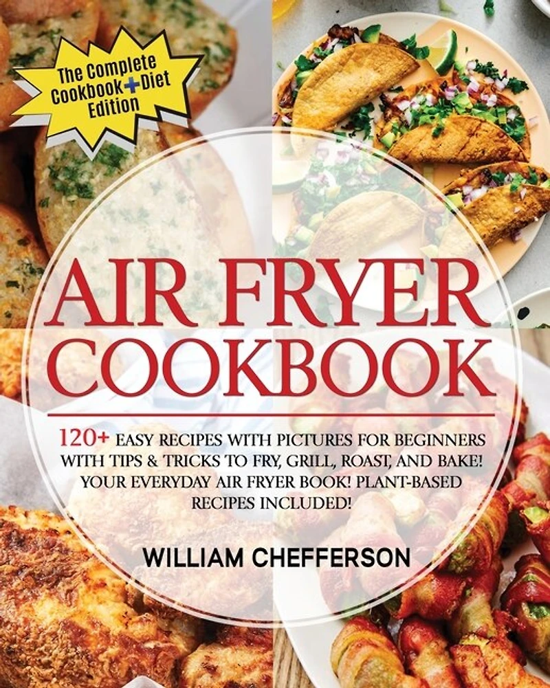 Air Fryer Cookbook: Cookbook + Diet Ed: 120+ Easy Recipes With Pictures For Beginners With Tips & Tricks To Fry, Grill,