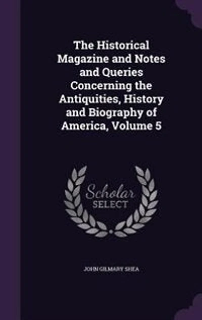 the Historical Magazine and Notes Queries Concerning Antiquities, History Biography of America, Volume 5