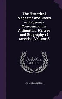 the Historical Magazine and Notes Queries Concerning Antiquities, History Biography of America, Volume 5