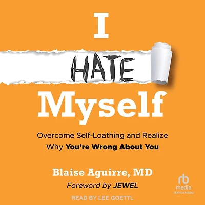 I Hate Myself: Overcome Self-Loathing and Realize Why You're Wrong about You