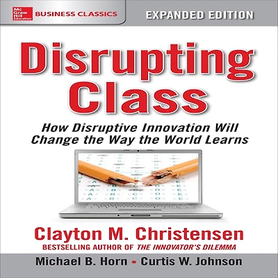Disrupting Class, Expanded Edition: How Disruptive Innovation Will Change the Way World Learns