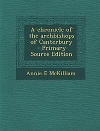 A Chronicle of the Archbishops Canterbury (Classic Reprint)