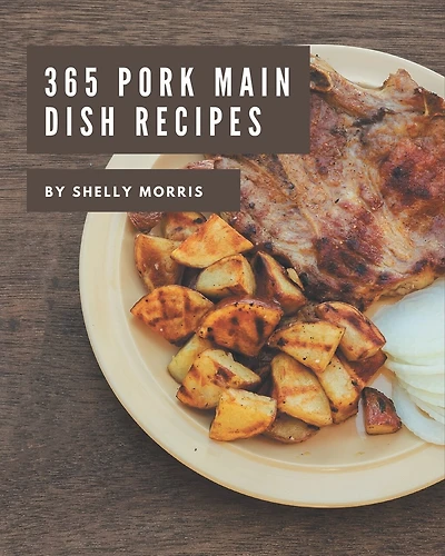 365 Pork Main Dish Recipes: The Best Pork Main Dish Cookbook on Earth