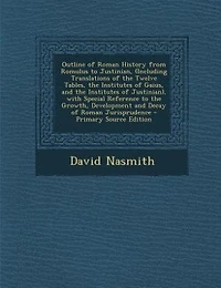 Outline of Roman History from Romulus to Justinian, (Including Translations of the Twelve Tables, the Institutes of Gaius, and the Institutes of Justinian), with Special Reference to the Growth, Development and Decay of Roman Jurisprudence