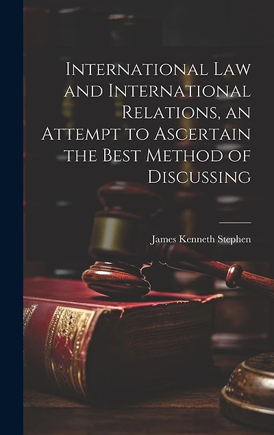 International law and International Relations, an Attempt to Ascertain the Best Method of Discussing