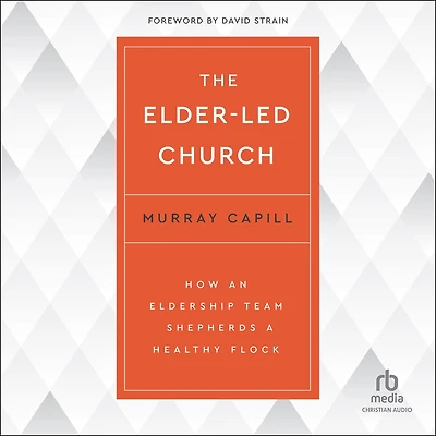 The Elder-Led Church: How an Eldership Team Shepherds a Healthy Flock
