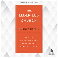 The Elder-Led Church: How an Eldership Team Shepherds a Healthy Flock