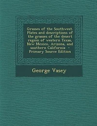 Grasses of the Southwest. Plates and descriptions of the grasses of the desert region of western Texas, New Mexico, Arizona, and southern California  - Primary Source Edition