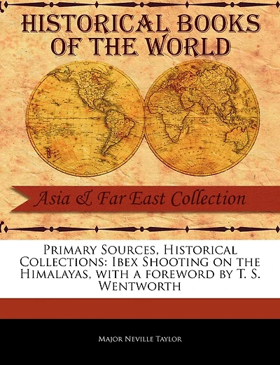 Primary Sources, Historical Collections: Ibex Shooting On The Himalayas, With A Foreword By T. S. Wentworth