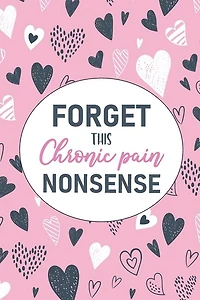 Forget This Chronic Pain Nonsense: A Pain & Symptom Tracking Journal for Chronic Pain & Illness