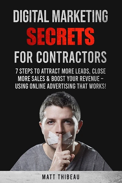 Digital Marketing Secrets for Contractors: 7 Steps to Attract More Leads, Close More Sales & Boost Your Revenue - Using Online Advertising That Works!