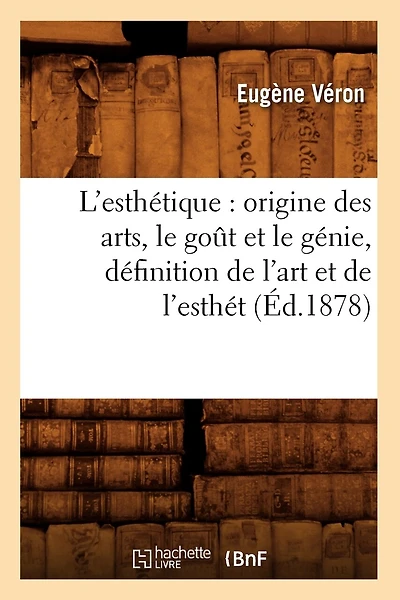 L'Esthétique: Origine Des Arts, Le Goût Et Le Génie, Définition de l'Art Et de l'Esthét (Éd.1878)
