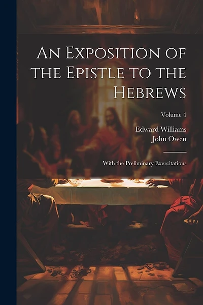 An Exposition of the Epistle to the Hebrews: With the Preliminary Exercitations; Volume 4