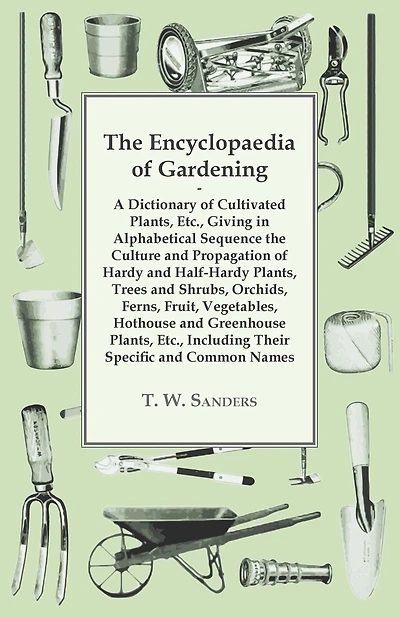 The Encyclopaedia of Gardening - A Dictionary of Cultivated Plants, Giving in Alphabetical Sequence the Culture and Propagation of Hardy and Half-Hardy Plants, Trees and Shrubs, Fruit and Vegetables, Including their Specific and Common Names