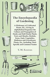 The Encyclopaedia of Gardening - A Dictionary of Cultivated Plants, Giving in Alphabetical Sequence the Culture and Propagation of Hardy and Half-Hardy Plants, Trees and Shrubs, Fruit and Vegetables, Including their Specific and Common Names