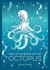 the Little Book of Octopus: An Introduction to Mysterious and Fascinating World One Earth’s Most Complex Creatures