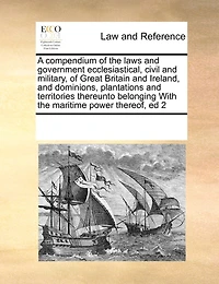 A Compendium of the Laws and Government Ecclesiastical, Civil Military, Great Britain Ireland, Dominions, Plantations Territories Thereunto Belonging With Maritime Power Thereof, ed 2