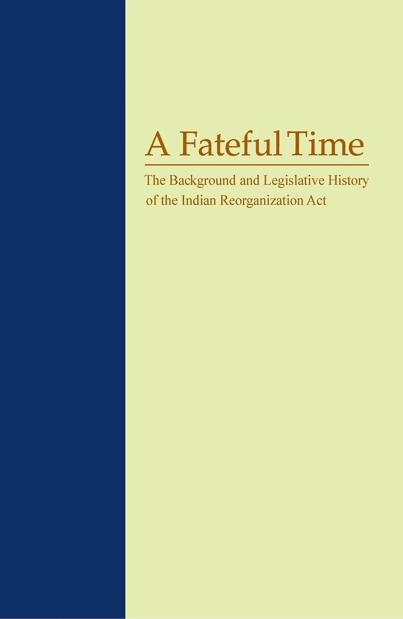 A Fateful Time: The Background And Legislative History Of Indian Reorganization Act