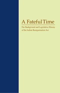A Fateful Time: The Background And Legislative History Of Indian Reorganization Act