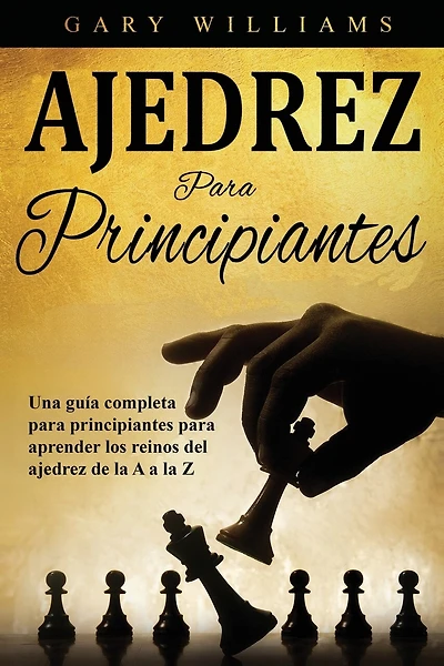 Ajedrez para principiantes: Una guía completa para principiantes para aprender los reinos del ajedrez de la A a la Z