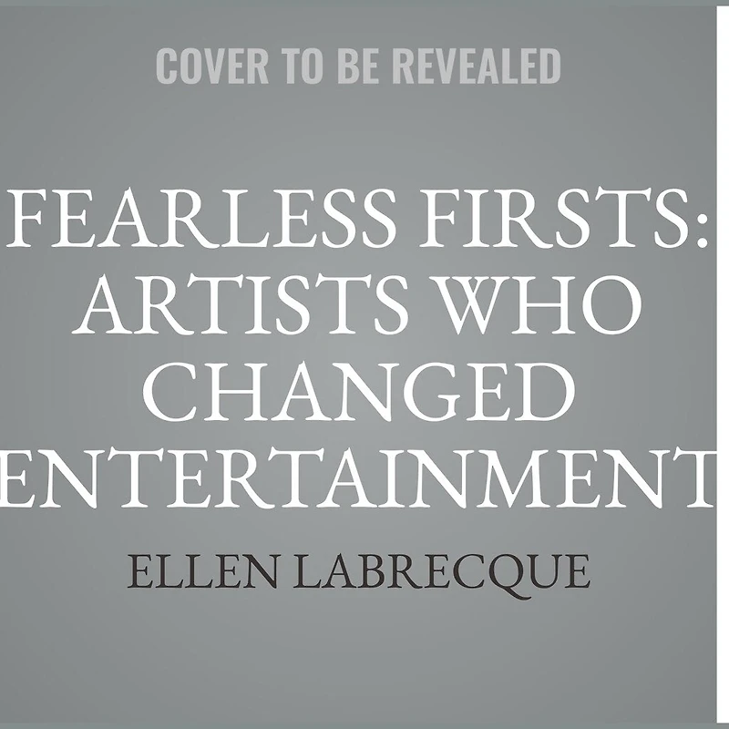 Fearless Firsts: Artists Who Changed Entertainment: 50+ Entertainers Overcame the Odds