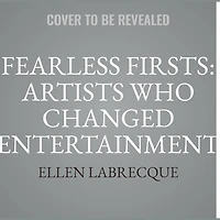 Fearless Firsts: Artists Who Changed Entertainment: 50+ Entertainers Overcame the Odds