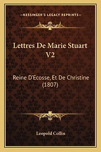 Lettres De Marie Stuart V2: Reine D'Ecosse, Et De Christine (1807)