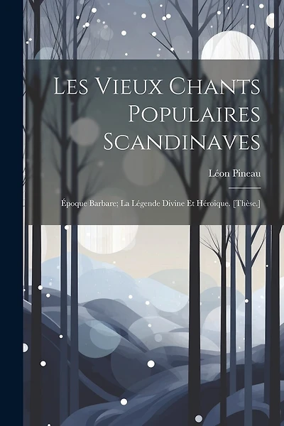 Les Vieux Chants Populaires Scandinaves: Époque Barbare; La Légende Divine Et Héroique. [Thèse.]