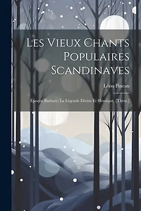 Les Vieux Chants Populaires Scandinaves: Époque Barbare; La Légende Divine Et Héroique. [Thèse.]