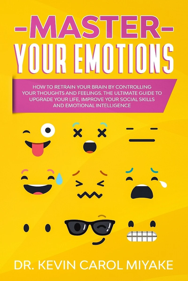 Master Your Emotions: How to Retrain Your Brain by Controlling Your Thoughts and Feelings. The Ultimate Guide to Upgrade Your Life, Improve Your Social Skills and Emotional Intelligence