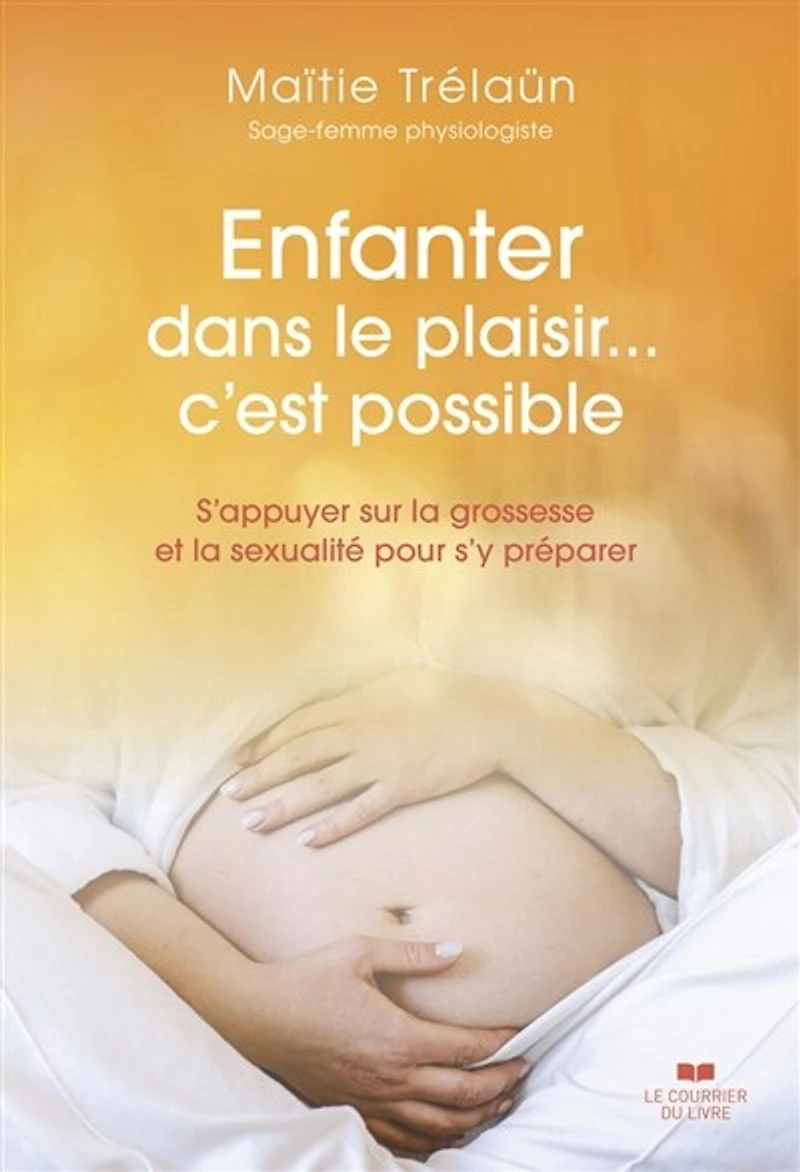 Enfanter dans le plaisir... c'est possible: s'appuyer sur la grossesse et sexualité pour s'y préparer