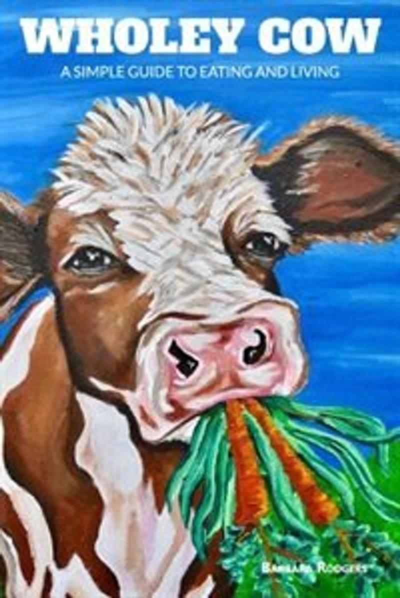 Wholey Cow: A Simple Guide To Eating And Living