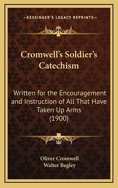Cromwell's Soldier's Catechism: Written for the Encouragement and Instruction of All That Have Taken Up Arms (1900)