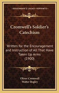 Cromwell's Soldier's Catechism: Written for the Encouragement and Instruction of All That Have Taken Up Arms (1900)