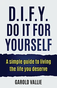 D.I.F.Y. Do It for Yourself: A simple guide to living the life you deserve