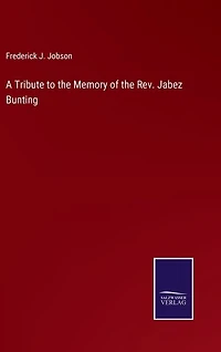 A Tribute to the Memory of the Rev. Jabez Bunting