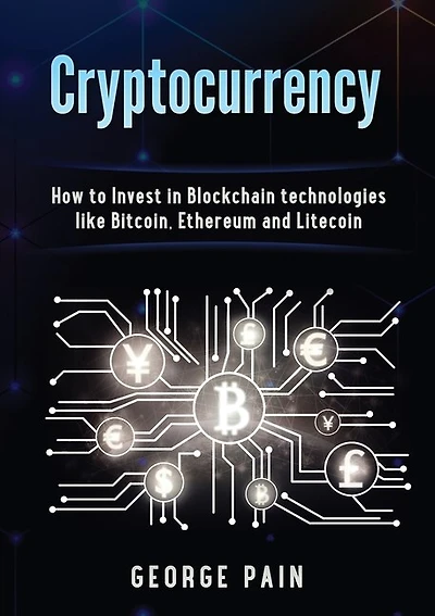 Cryptocurrency: How To Invest In Blockchain Technologies Like Bitcoin, Ethereum And Litecoin