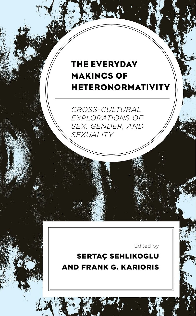 The Everyday Makings of Heteronormativity: Cross-Cultural Explorations Sex, Gender, and Sexuality