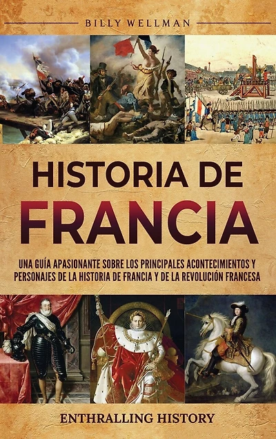 Historia de Francia: Una guía apasionante sobre los principales acontecimientos y personajes de la historia de Francia y de la Revolución francesa