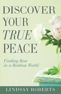 Discover Your True Peace: Finding Rest a Restless World (A Woman’s Guide to Overcoming Everyday Stress, Anxiety, and Chaos)