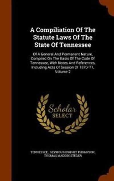 A Compiliation Of The Statute Laws State Tennessee: General And Permanent Nature, Compiled On Basis Code Tennessee, With Notes R