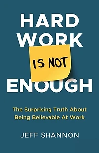 Hard Work Is Not Enough: The Surprising Truth About Being Believable At