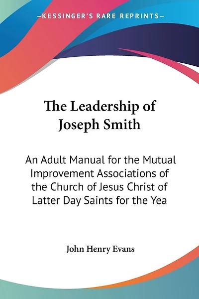 The Leadership of Joseph Smith: An Adult Manual for the Mutual Improvement Associations of the Church of Jesus Christ of Latter Day Saints for the Yea