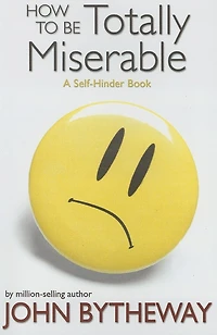 How to Be Totally Miserable: A Self-Hinder Book