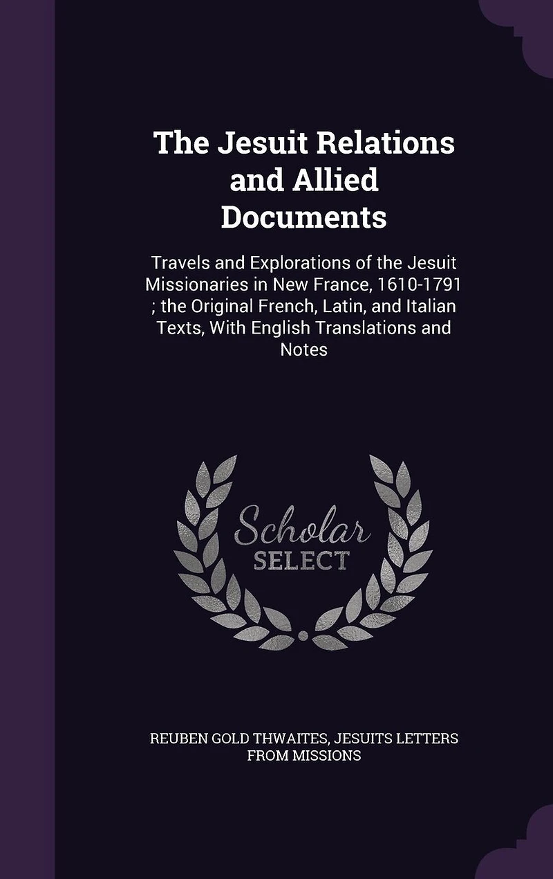 The Jesuit Relations and Allied Documents: Travels and Explorations of the Jesuit Missionaries in New France, 1610-1791; the Original French, Latin, and Italian Texts