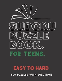 Sudoku Puzzle Book for Teens: EASY TO HARD SUDOKU BOOK, For Teens, Smart Kids, 600 Puzzles with Solutions, ( Easy, Medium, Hard )