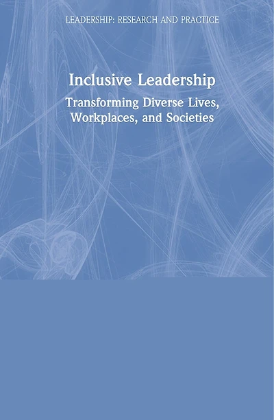 Inclusive Leadership: Transforming Diverse Lives, Workplaces, And Societies