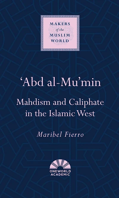 'Abd al-Mu'min: Mahdism and Caliphate in the Islamic West