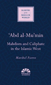 'Abd al-Mu'min: Mahdism and Caliphate in the Islamic West